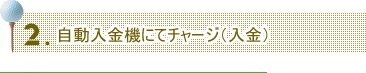 自動入金機にてチャージ（入金）
